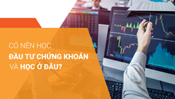 CÓ NÊN THAM GIA KHÓA HỌC CHỨNG KHOÁN VÀ HỌC Ở ĐÂU ?