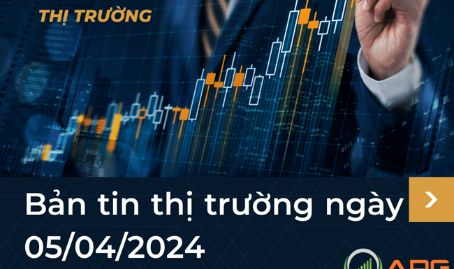 Bản tin thị trường ngày 05/04/2024