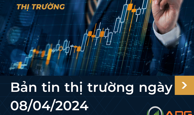 Bản tin thị trường ngày 08/04/2024
